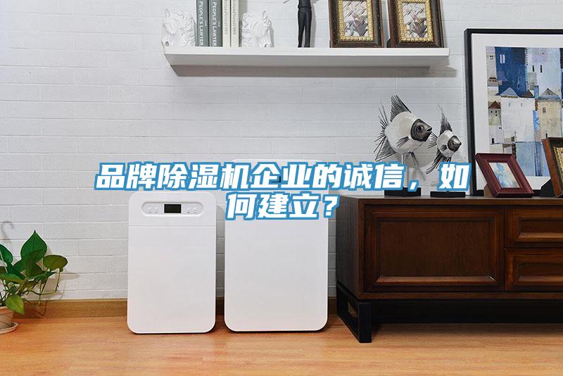 品牌除濕機企業(yè)的誠信，如何建立？