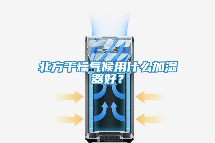 北方干燥氣候用什么加濕器好？