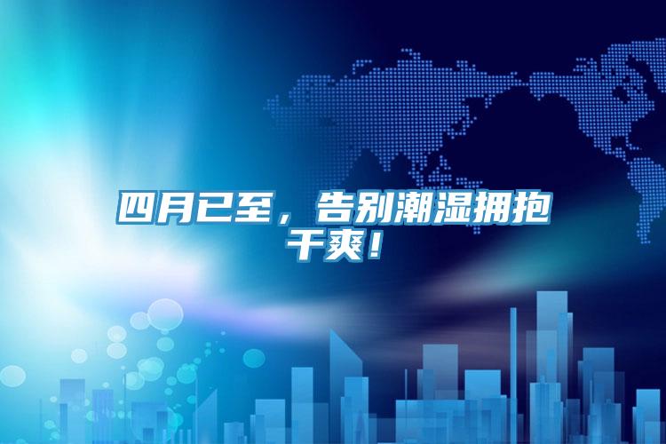 四月已至，告別潮濕擁抱干爽！