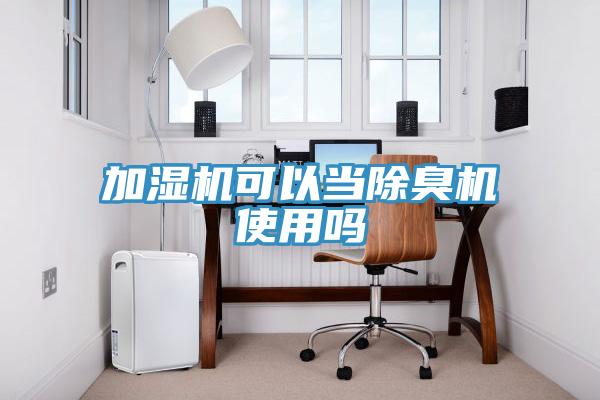 加濕機可以當(dāng)除臭機使用嗎