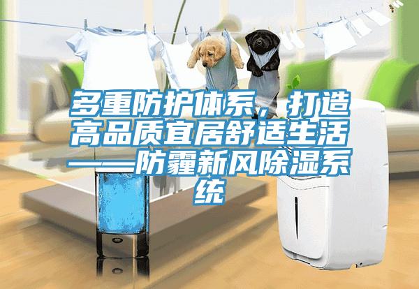 多重防護體系，打造高品質(zhì)宜居舒適生活——防霾新風(fēng)除濕系統(tǒng)