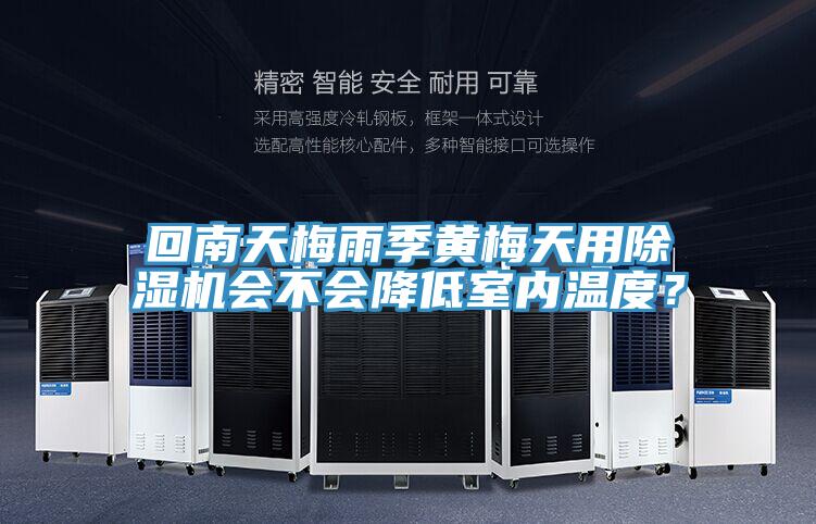 回南天梅雨季黃梅天用除濕機會不會降低室內(nèi)溫度？