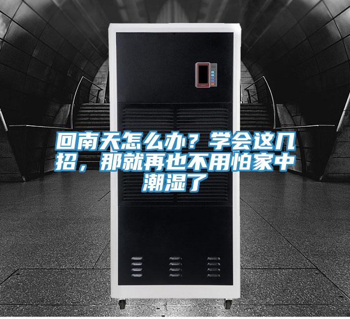 回南天怎么辦？學(xué)會(huì)這幾招，那就再也不用怕家中潮濕了