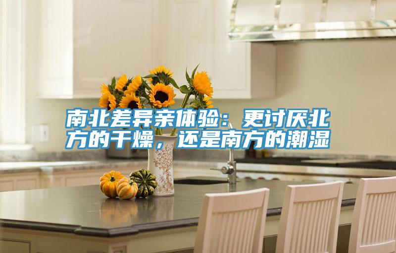 南北差異親體驗：更討厭北方的干燥，還是南方的潮濕