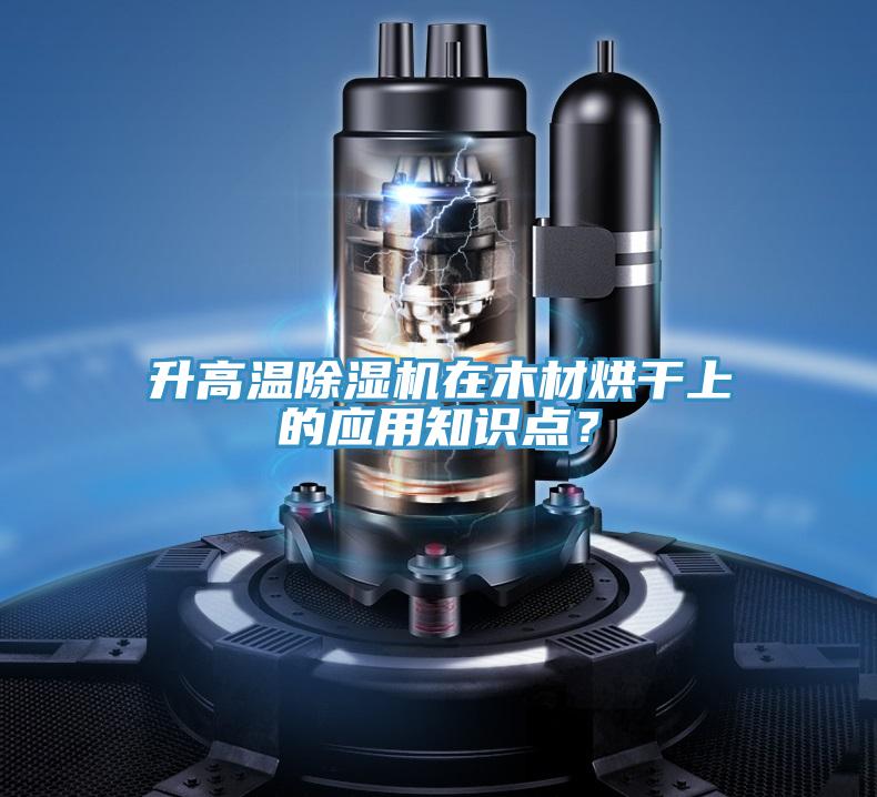 升高溫除濕機在木材烘干上的應(yīng)用知識點？