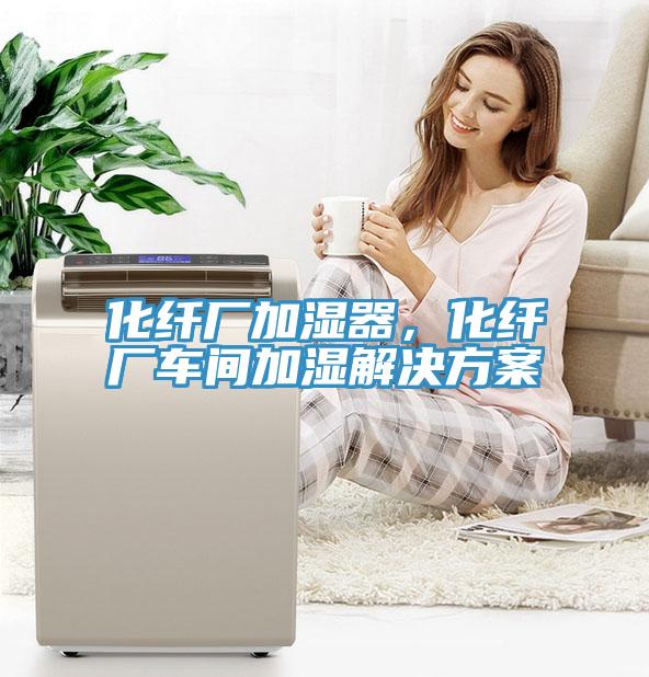 化纖廠加濕器，化纖廠車間加濕解決方案