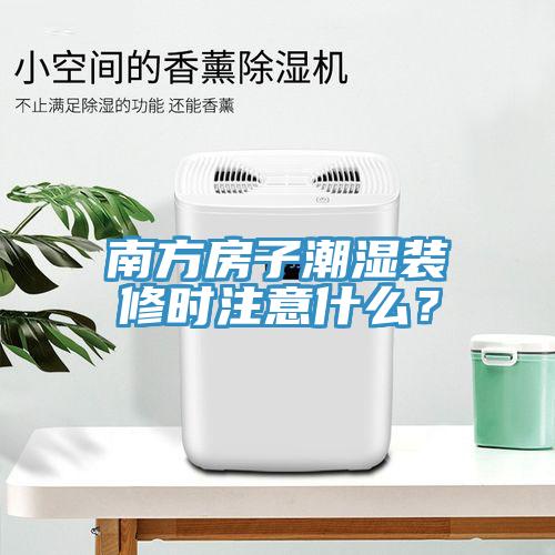 南方房子潮濕裝修時注意什么？