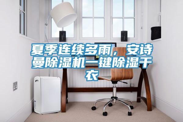 夏季連續(xù)多雨，安詩(shī)曼除濕機(jī)一鍵除濕干衣