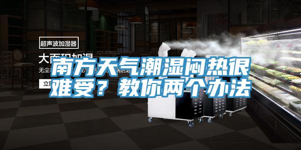 南方天氣潮濕悶熱很難受？教你兩個(gè)辦法