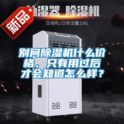 別問除濕機(jī)什么價(jià)格，只有用過后才會(huì)知道怎么樣？