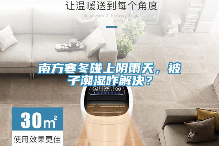 南方寒冬碰上陰雨天，被子潮濕咋解決？