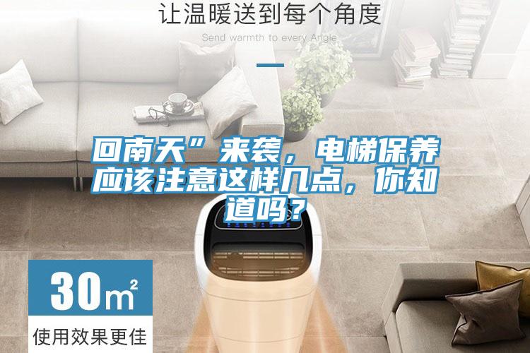 回南天”來襲，電梯保養(yǎng)應(yīng)該注意這樣幾點，你知道嗎？