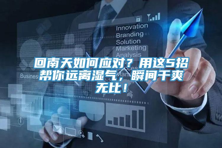 回南天如何應(yīng)對？用這5招幫你遠離濕氣，瞬間干爽無比！