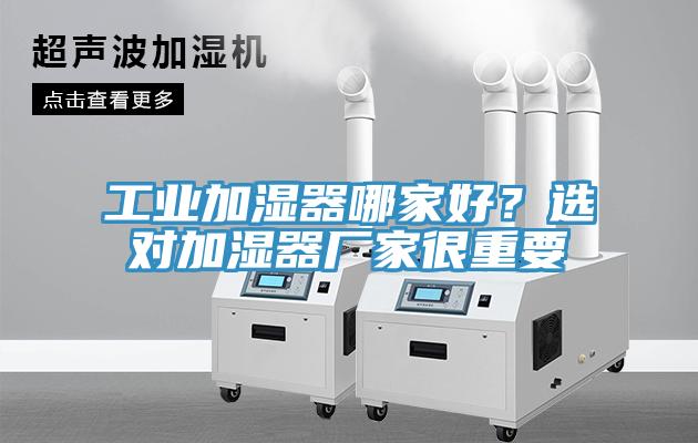 工業(yè)加濕器哪家好？選對(duì)加濕器廠家很重要