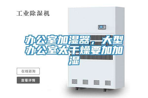 辦公室加濕器，大型辦公室太干燥要加加濕