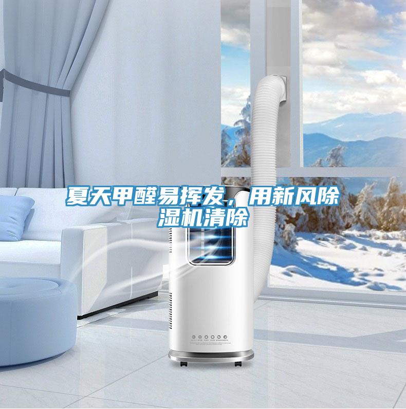 夏天甲醛易揮發(fā)，用新風(fēng)除濕機(jī)清除