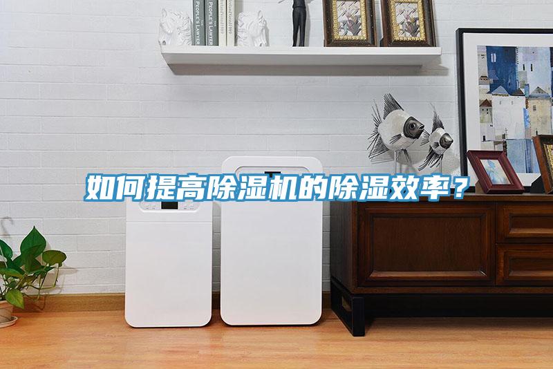 如何提高除濕機(jī)的除濕效率？