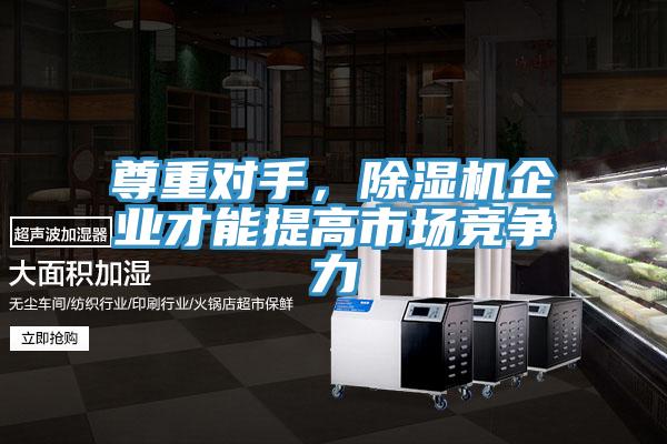 尊重對(duì)手，除濕機(jī)企業(yè)才能提高市場(chǎng)競(jìng)爭力