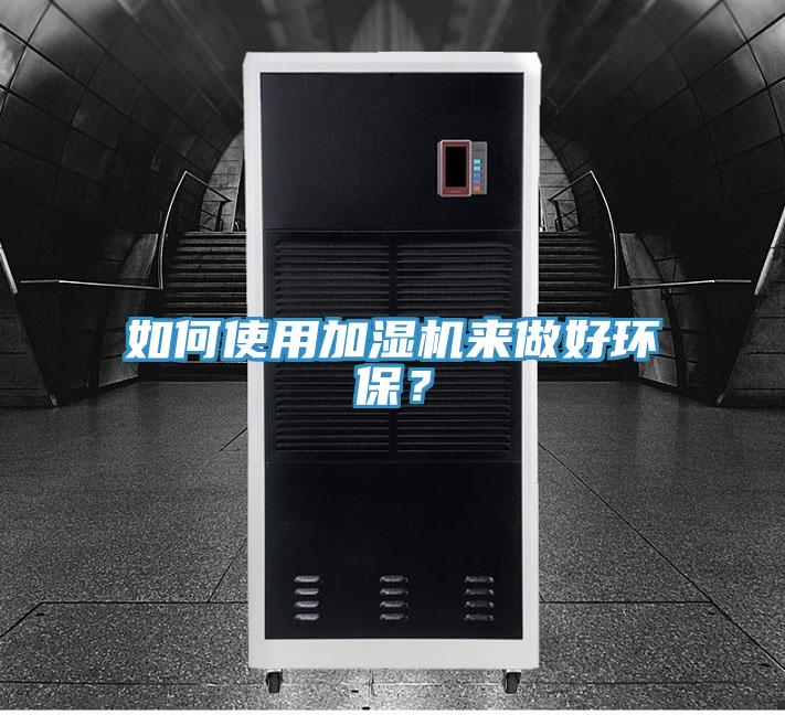 如何使用加濕機來做好環(huán)保？