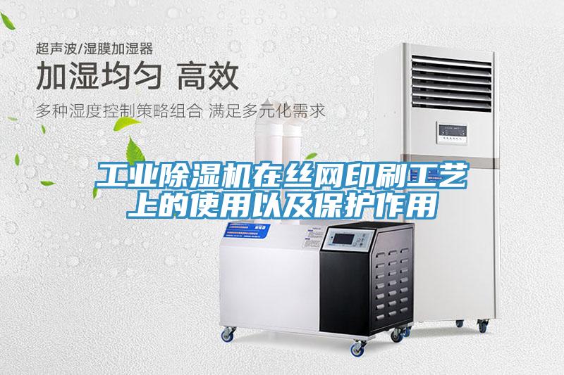 工業(yè)除濕機在絲網(wǎng)印刷工藝上的使用以及保護(hù)作用