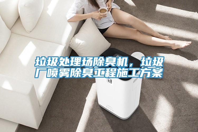 垃圾處理場除臭機(jī)，垃圾廠噴霧除臭工程施工方案
