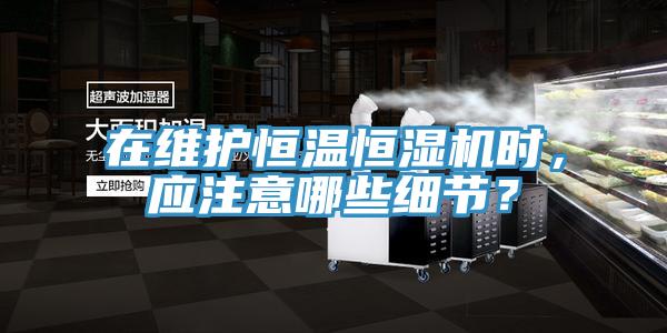 在維護恒溫恒濕機時，應注意哪些細節(jié)？