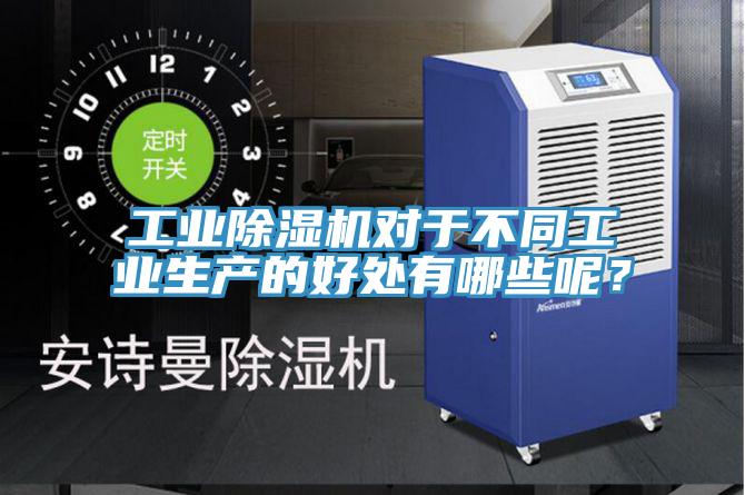 工業(yè)除濕機對于不同工業(yè)生產(chǎn)的好處有哪些呢？