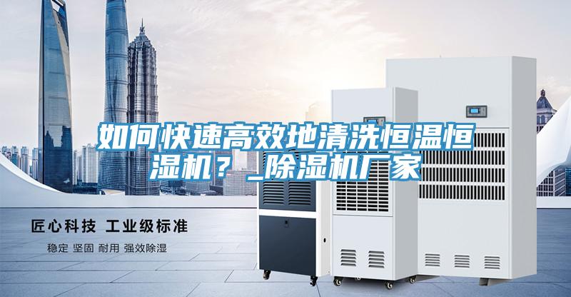 如何快速高效地清洗恒溫恒濕機？_除濕機廠家