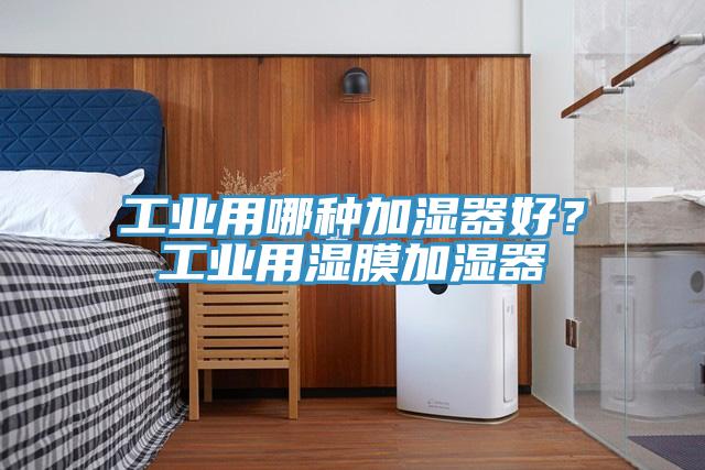工業(yè)用哪種加濕器好？工業(yè)用濕膜加濕器