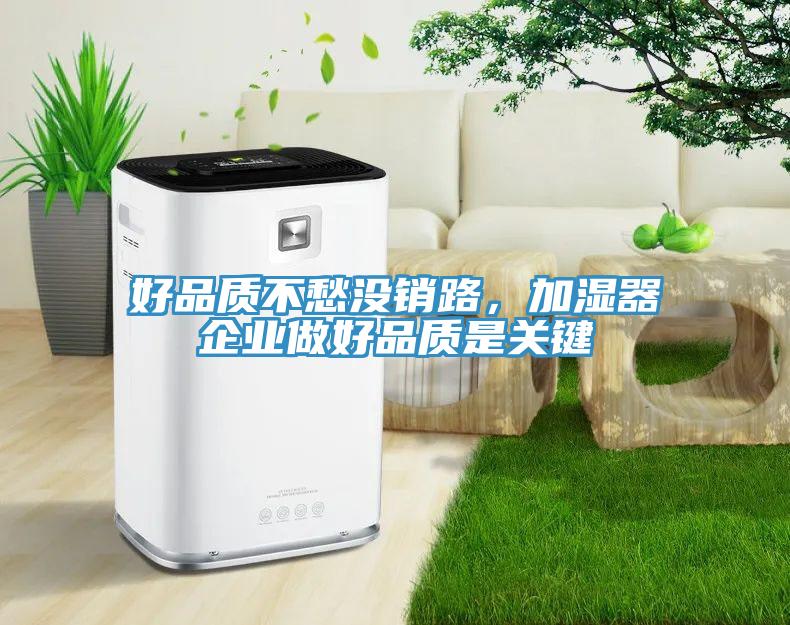 好品質(zhì)不愁沒銷路，加濕器企業(yè)做好品質(zhì)是關鍵