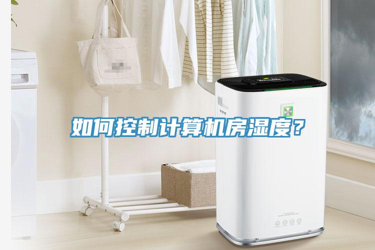 如何控制計(jì)算機(jī)房濕度？