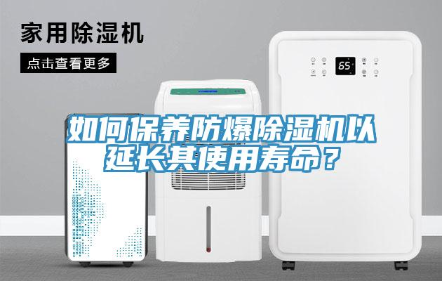 如何保養(yǎng)防爆除濕機(jī)以延長其使用壽命？