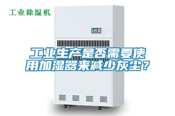 工業(yè)生產(chǎn)是否需要使用加濕器來減少灰塵？