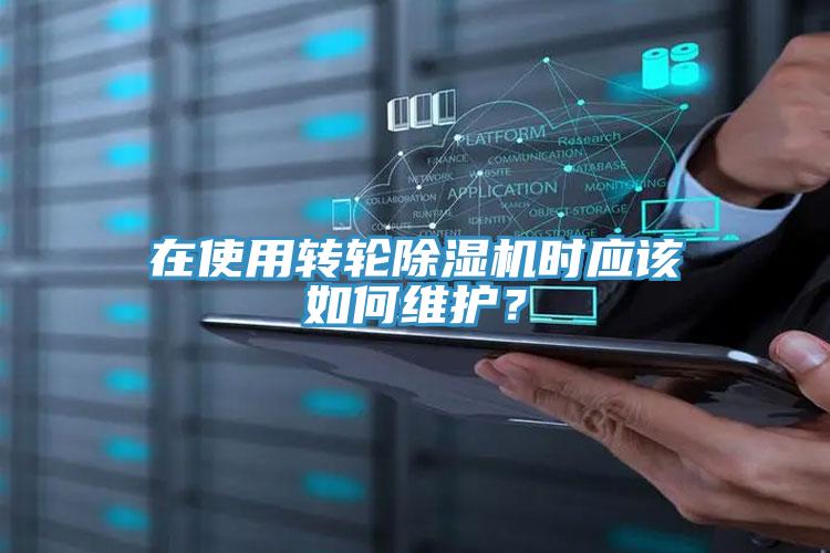 在使用轉輪除濕機時應該如何維護？