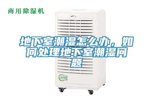 地下室潮濕怎么辦，如何處理地下室潮濕問題