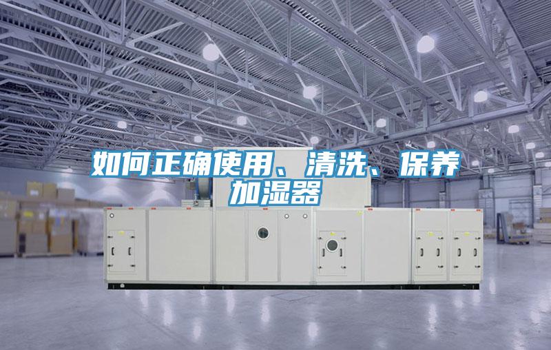 如何正確使用、清洗、保養(yǎng)加濕器