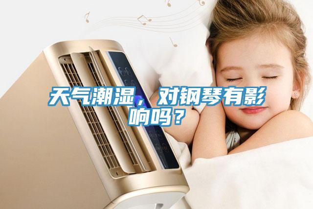 天氣潮濕，對(duì)鋼琴有影響嗎？