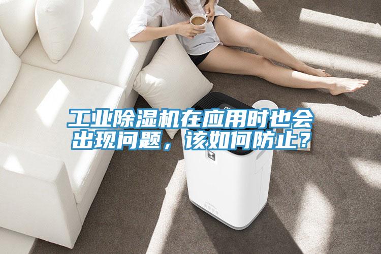 工業(yè)除濕機(jī)在應(yīng)用時也會出現(xiàn)問題，該如何防止？
