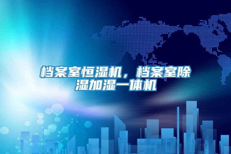 檔案室恒濕機，檔案室除濕加濕一體機