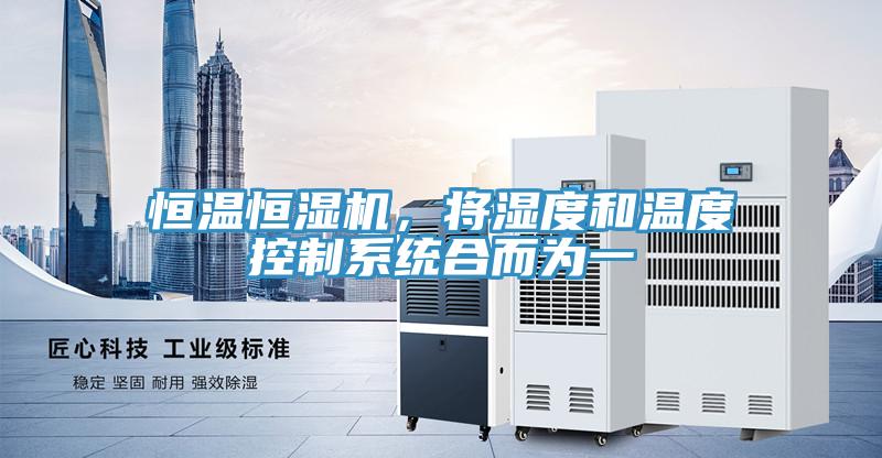 恒溫恒濕機(jī)，將濕度和溫度控制系統(tǒng)合而為一