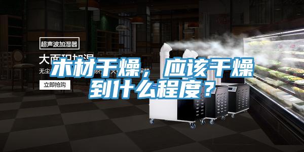 木材干燥，應(yīng)該干燥到什么程度？