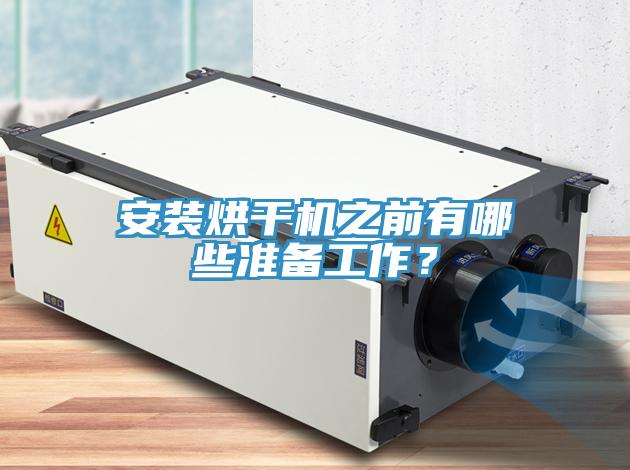 安裝烘干機(jī)之前有哪些準(zhǔn)備工作？