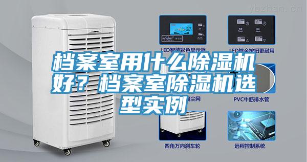 檔案室用什么除濕機好？檔案室除濕機選型實例