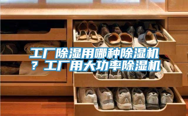 工廠除濕用哪種除濕機(jī)？工廠用大功率除濕機(jī)