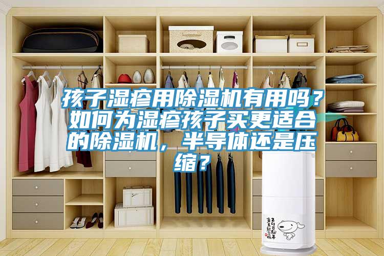 孩子濕疹用除濕機(jī)有用嗎？如何為濕疹孩子買更適合的除濕機(jī)，半導(dǎo)體還是壓縮？