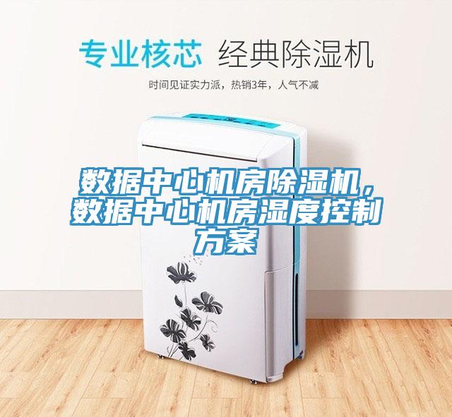 數(shù)據(jù)中心機(jī)房除濕機(jī)，數(shù)據(jù)中心機(jī)房濕度控制方案
