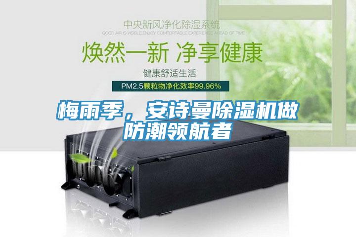 梅雨季，安詩(shī)曼除濕機(jī)做防潮領(lǐng)航者