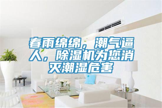 春雨綿綿，潮氣逼人，除濕機(jī)為您消滅潮濕危害
