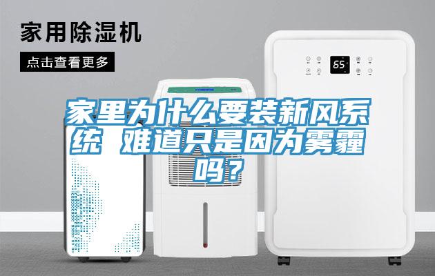 家里為什么要裝新風系統(tǒng) 難道只是因為霧霾嗎？