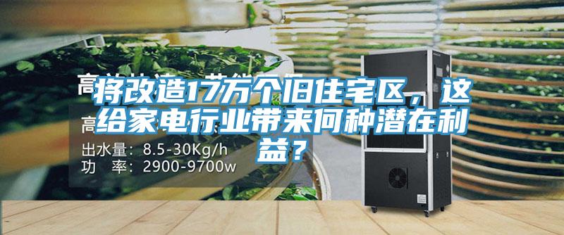 將改造17萬(wàn)個(gè)舊住宅區(qū)，這給家電行業(yè)帶來(lái)何種潛在利益？